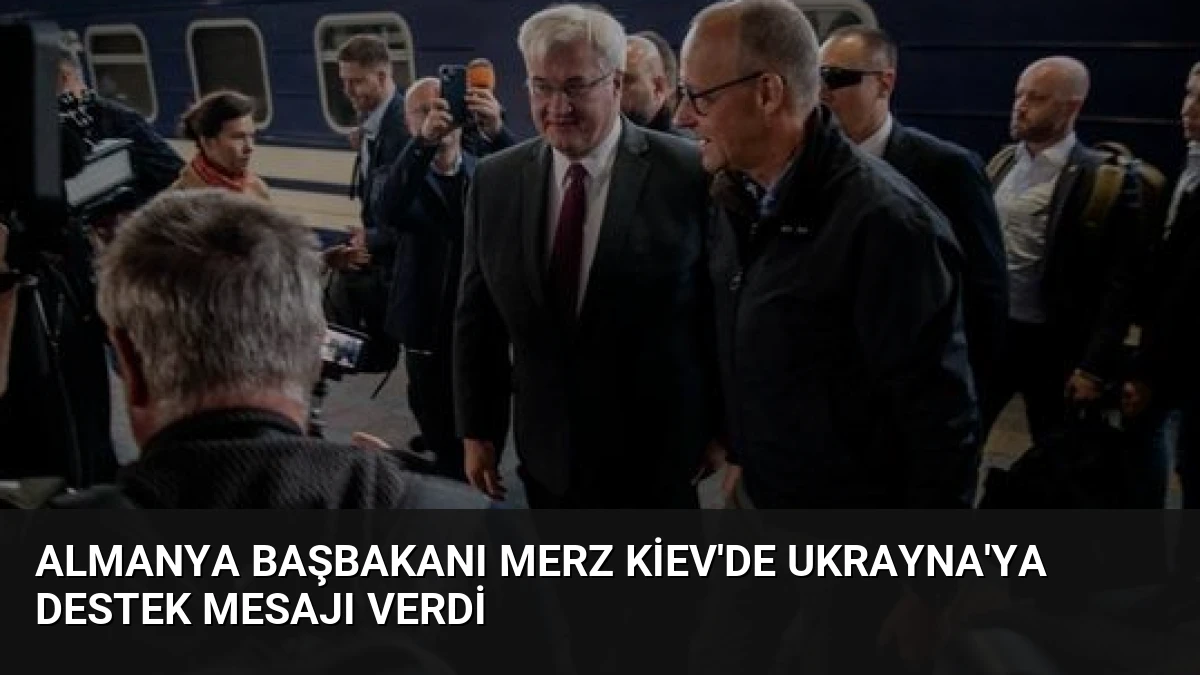 Almanya Başbakanı Merz Kiev’de Ukrayna’ya Destek Mesajı Verdi
