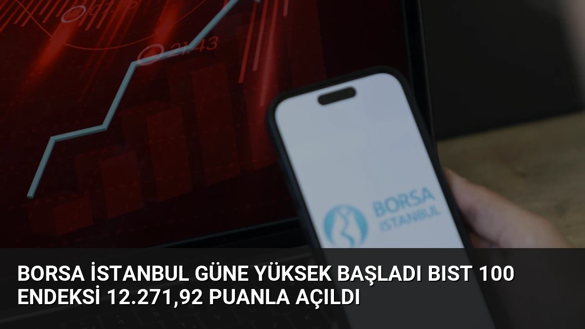 Borsa İstanbul Güne Yüksek Başladı BIST 100 Endeksi 12.271,92 Puanla Açıldı