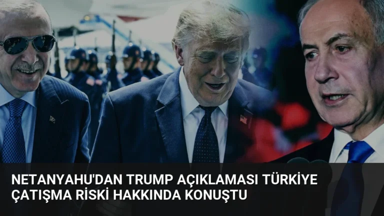 Netanyahu’dan Trump Açıklaması Türkiye Çatışma Riski Hakkında Konuştu