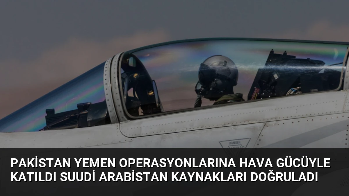 Pakistan Yemen Operasyonlarına Hava Gücüyle Katıldı Suudi Arabistan Kaynakları Doğruladı