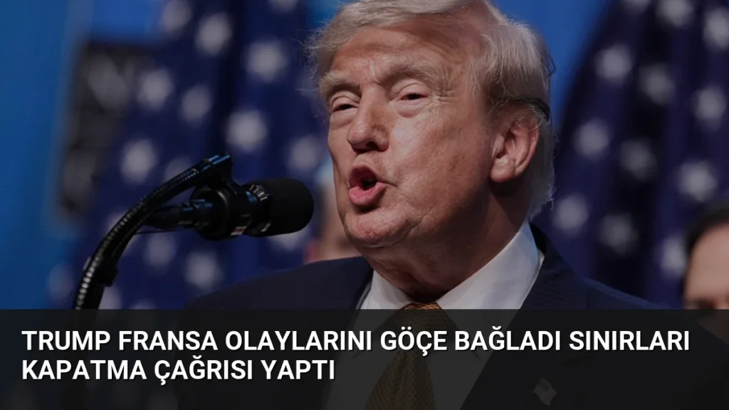 Trump Fransa Olaylarını Göçe Bağladı Sınırları Kapatma Çağrısı Yaptı
