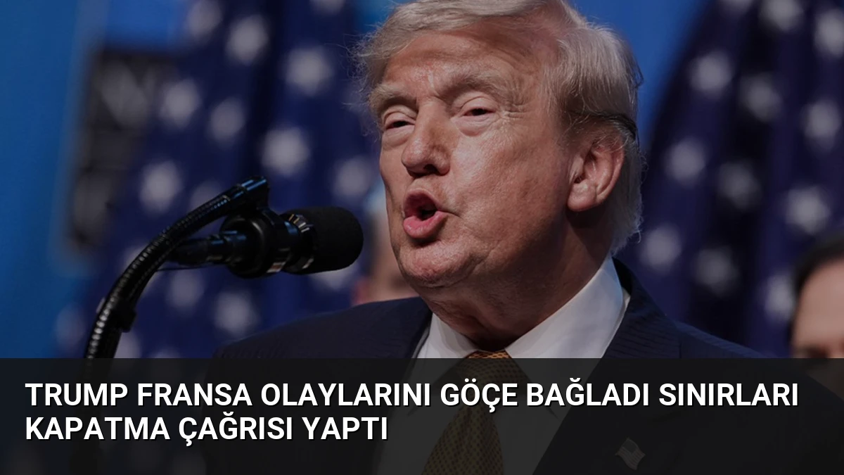 Trump Fransa Olaylarını Göçe Bağladı Sınırları Kapatma Çağrısı Yaptı