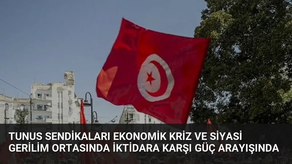 Tunus Sendikaları Ekonomik Kriz ve Siyasi Gerilim Ortasında İktidara Karşı Güç Arayışında